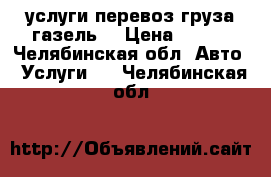 услуги перевоз груза.газель  › Цена ­ 350 - Челябинская обл. Авто » Услуги   . Челябинская обл.